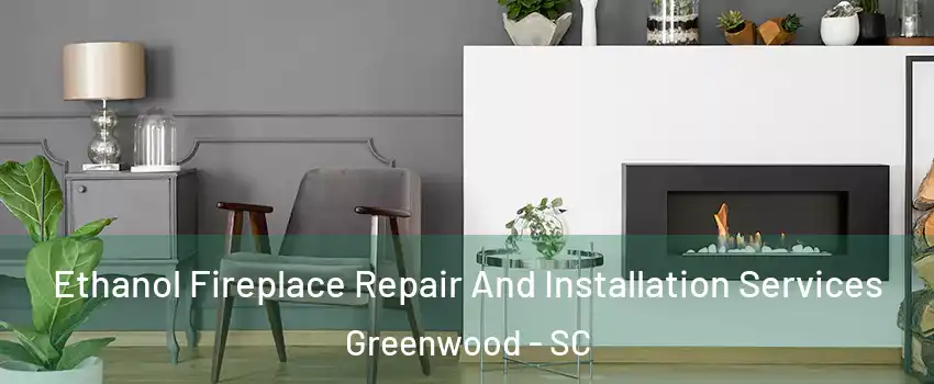  Ethanol Fireplace Repair And Installation Services Greenwood - SC