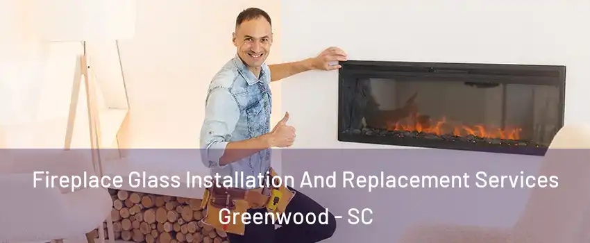  Fireplace Glass Installation And Replacement Services Greenwood - SC