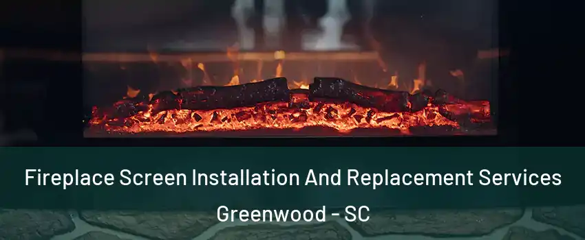  Fireplace Screen Installation And Replacement Services Greenwood - SC