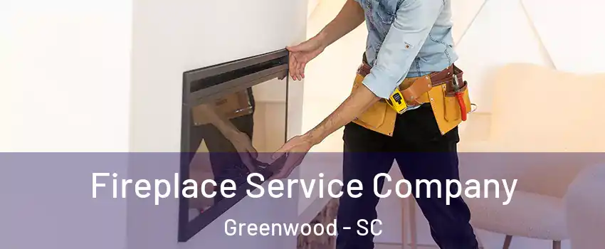 Fireplace Service Company Greenwood - SC