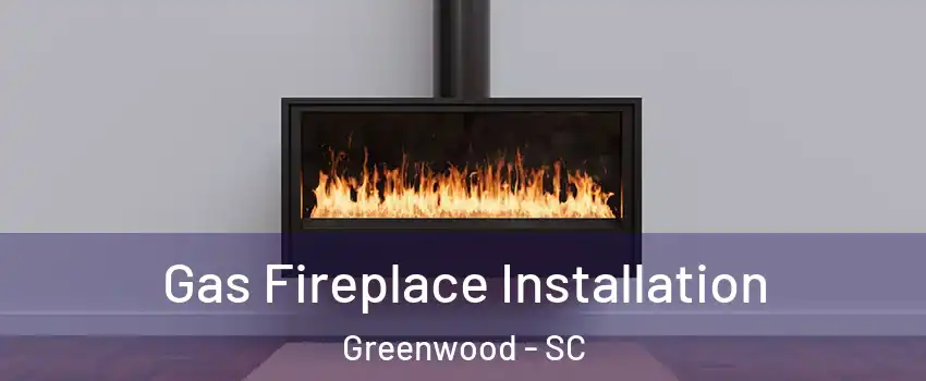  Gas Fireplace Installation Greenwood - SC