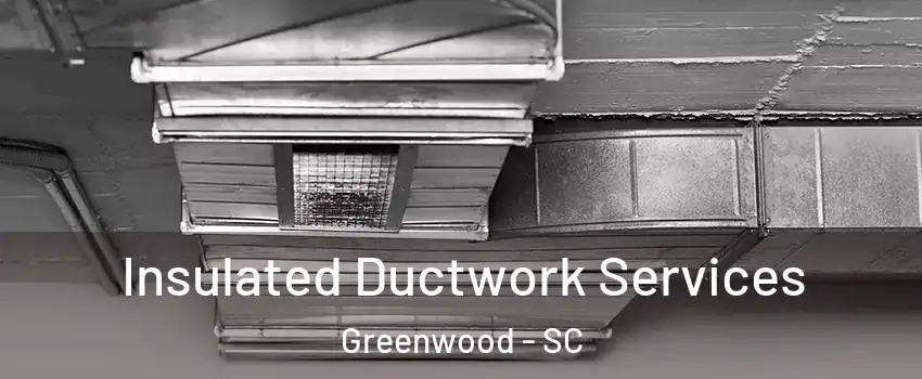  Insulated Ductwork Services Greenwood - SC