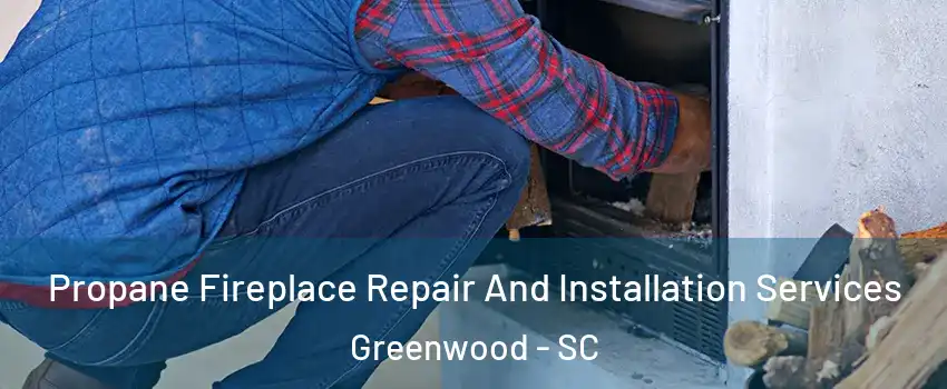  Propane Fireplace Repair And Installation Services Greenwood - SC