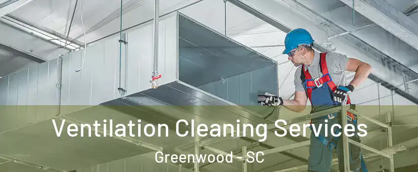  Ventilation Cleaning Services Greenwood - SC
